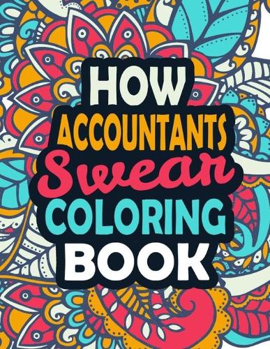 How Accountants Swear Coloring Book: Stress Relief Accountant Gift Idea- Funny, Irreverent, Clean Swear Word Coloring Book For Accountants Gift Idea - Irreverent Coloring Book for Accou