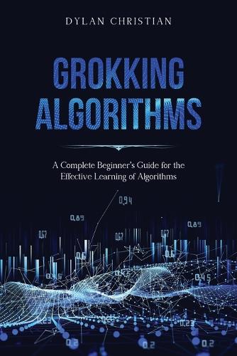 Grokking Algorithms: A Complete Beginner's Guide for the Effective Learning of Algorithms(1 Grokking Algorithms)
