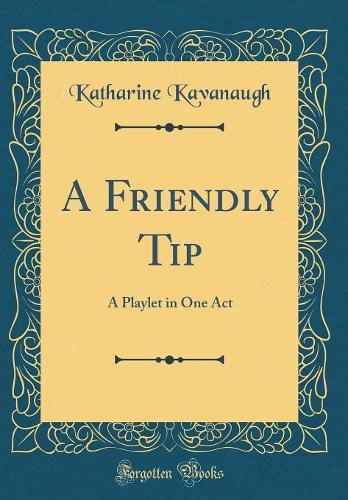 A Friendly Tip: A Playlet in One Act (Classic Reprint)