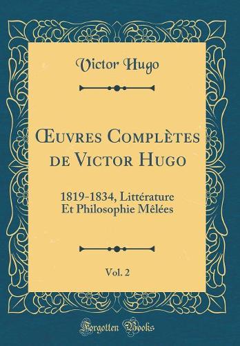 uvres Complètes de Victor Hugo, Vol. 2: 1819-1834, Littérature Et Philosophie Mêlées (Classic Reprint)