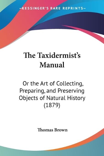 The Taxidermist's Manual: Or the Art of Collecting, Preparing, and Preserving Objects of Natural History (1879)(English)