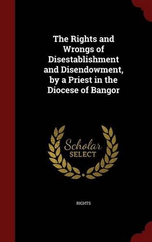 The Rights and Wrongs of Disestablishment and Disendowment, by a Priest in the Diocese of Bangor