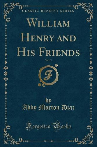 William Henry and His Friends, Vol. 5 (Classic Reprint)