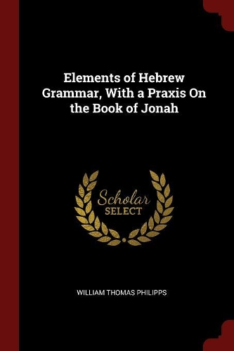 Elements of Hebrew Grammar, with a Praxis on the Book of Jonah