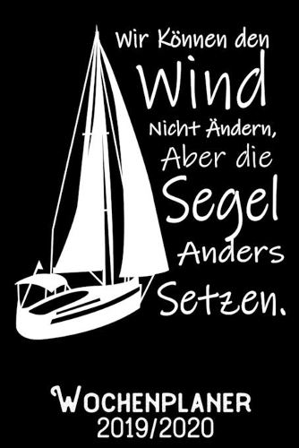 Wir können den Wind nicht ändern aber die Segel anders setzen - Wochenplaner 2019 - 2020: DIN A5 Kalender / Terminplaner / Wochenplaner 2019 / 2020 18 Monate: Juli 2019 bis Dezember 2020 - Jede Woche auf 2 Seiten