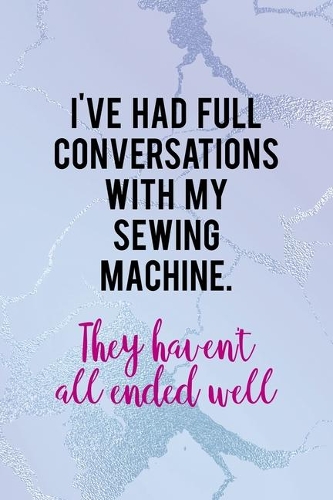 I've Had Full Conversations With My Sewing Machine. They Haven't All Ended Well