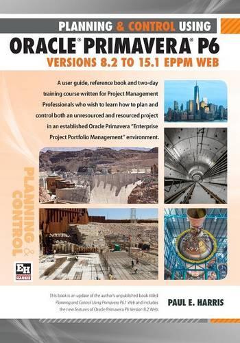 Planning and Control Using Oracle Primavera P6 Versions 8.1 to 15.1 EPPM Web