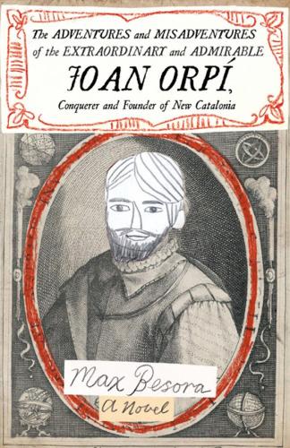 Adventures and Misadventures of the Extraordinary and Admira ble Joan Orpi, Conquistador and Founder of New Catalonia,The: A Novel
