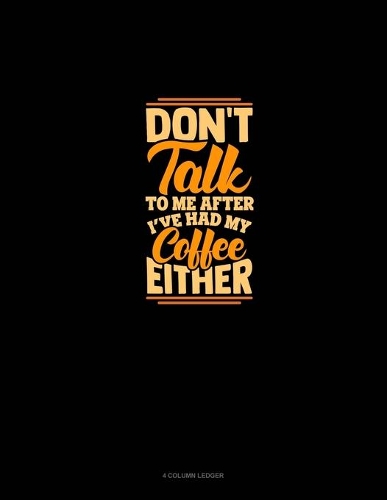 Don't Talk To Me After I've Had My Coffee Either: 4 Column Ledger(1363 4 Column Ledger)