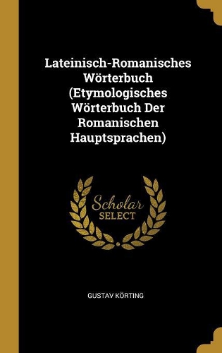 Lateinisch-Romanisches Wörterbuch (Etymologisches Wörterbuch Der Romanischen Hauptsprachen)