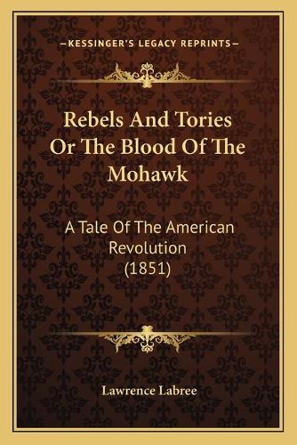 Rebels And Tories Or The Blood Of The Mohawk