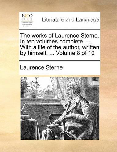 The Works of Laurence Sterne. in Ten Volumes Complete. ... with a Life of the Author, Written by Himself. ... Volume 8 of 10