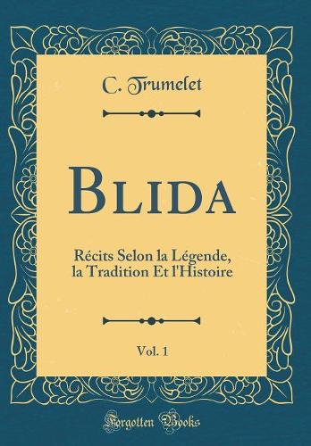 Blida, Vol. 1: Récits Selon La Légende, La Tradition Et l'Histoire (Classic Reprint)