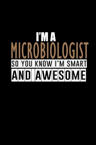 I'm a microbiologist so you know I'm smart and awesome