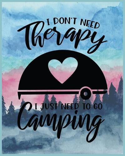 I Don't Need Therapy I Just Need To Go Camping