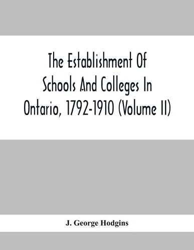 The Establishment Of Schools And Colleges In Ontario, 1792-1910 (Volume Ii)