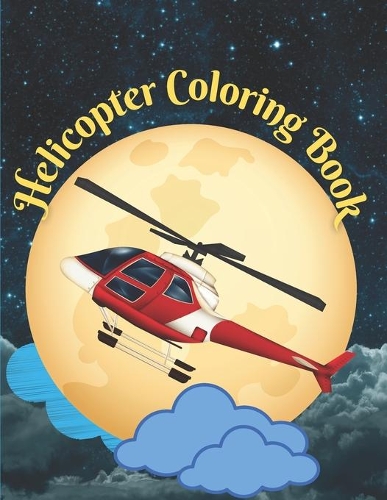 Helicopter Coloring Book: Fun And Easy Coloring Book For Kids Boys Girls Teens And Adults With Many Helicopter, Airplane, Flying Jets and Many More Including With Helicopter 