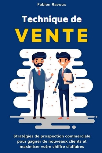Technique de Vente: Stratégies de prospection commerciale pour gagner de nouveaux clients et maximiser votre chiffre d'affaires