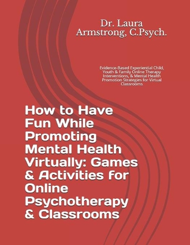How to Have Fun While Promoting Mental Health Virtually: Games & Activities for Online Psychotherapy & Classrooms: Evidence-Based Experiential Child, Youth & Family Online Therapy Interventions, & Mental H