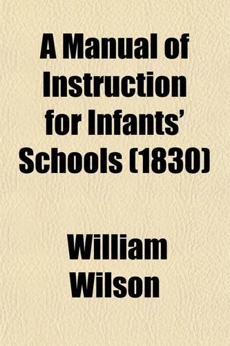 A Manual of Instruction for Infants' Schools; With an Engraved Sketch of the Area of an Infants' School Room and Play Ground, --Of the Abacus, of a