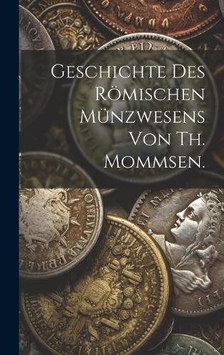 Geschichte des römischen Münzwesens von Th. Mommsen.