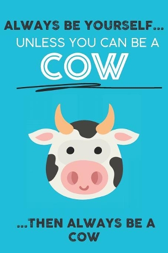 Always Be Your Self Unless You Can Be A Cow Then Always Be A Cow