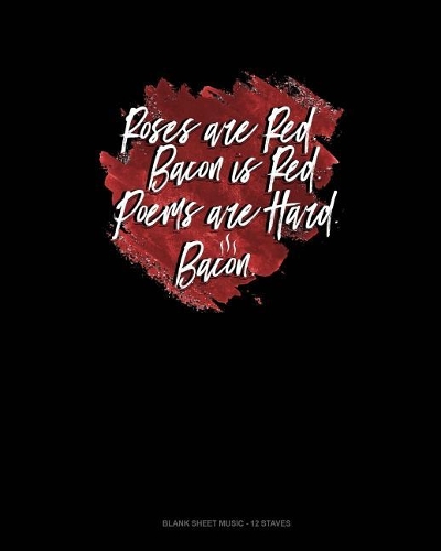 Roses Are Red Bacon Is Red Poems Are Hard Bacon: Blank Sheet Music - 12 Staves(Blank Sheet Music - 12 Staves)