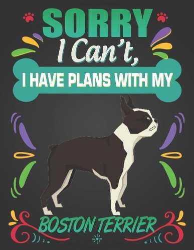 Sorry I Can't, I have plans with my Boston Terrier