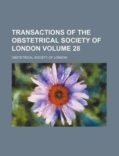 Transactions of the Obstetrical Society of London Volume 28