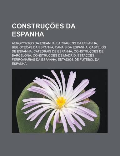 Construcoes Da Espanha: Aeroportos Da Espanha, Barragens Da Espanha, Bibliotecas Da Espanha, Canais Da Espanha, Castelos de Espanha(Portuguese)