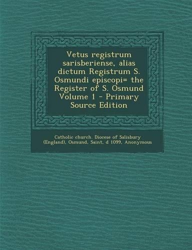 Vetus Registrum Sarisberiense, Alias Dictum Registrum S. Osmundi Episcopi= the Register of S. Osmund Volume 1 - Primary Source Edition