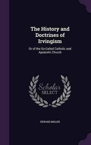 The History and Doctrines of Irvingism: Or of the So-Called Catholic and Apostolic Church(English)