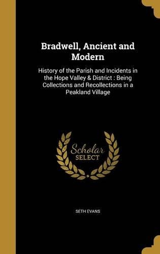 Bradwell, Ancient and Modern: History of the Parish and Incidents in the Hope Valley & District: Being Collections and Recollections in a Peakland Village