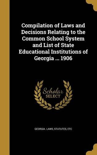 Compilation of Laws and Decisions Relating to the Common School System and List of State Educational Institutions of Georgia ... 1906
