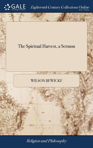 The Spiritual Harvest, a Sermon: Preached at the Parish Church of Bodenham, on Sunday, August 17th, 1783, by Wilson Bewicke,