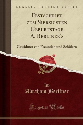 Festschrift Zum Siebzigsten Geburtstage A. Berliner's: Gewidmet Von Freunden Und Schülern (Classic Reprint)