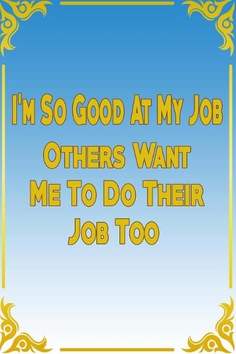 I'm So Good At My Job Others Want Me To Do Their Job: good job notebook, the best notebook for job