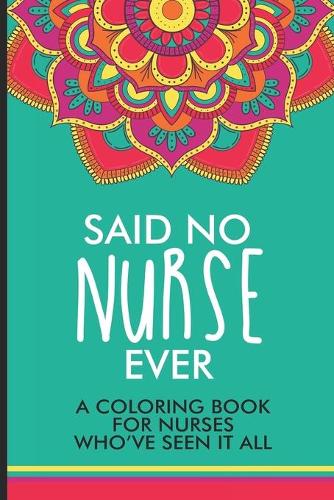 Said No Nurse Ever A Coloring Book For Nurses Who've Seen It All
