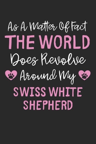 As A Matter Of Fact The World Does Revolve Around My Swiss White Shepherd