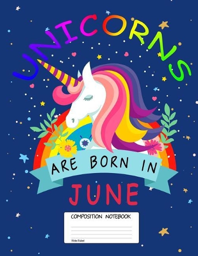 Unicorns Are Born in June: Unicorn Month, 100 Blank Lined Page Softcover Journal, Wide Ruled Composition Notebook, 8.5x11 Design Cover Note Book