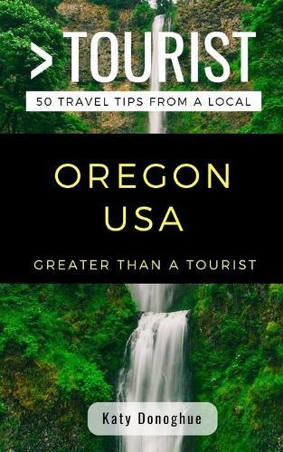 Greater Than a Tourist- Oregon USA: 50 Travel Tips from a Local(38 Greater Than a Tourist United States)