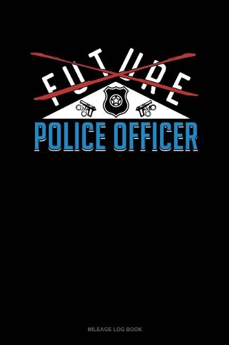 Future Police Officer: Mileage Log Book(800 Mileage Log Book)