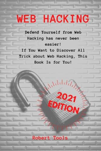 Web Hacking: Defend Yourself from Web Hacking has never been easier! If You Want to Discover All Trick about Web Hacking, This Book Is for You!
