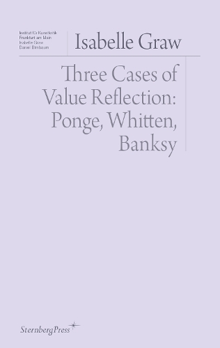 Three Cases of Value Reflection: Ponge, Whitten, Banksy(Sternberg Press / Institut für Kunstkritik series)