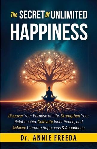 The SECRETS of UNLIMITED HAPPINESS: Discover your Purpose of Life, Strengthen your Relationship, Cultivate Inner Peace and Achieve Ultimate Happiness and abundance(1 Self Help - Book)