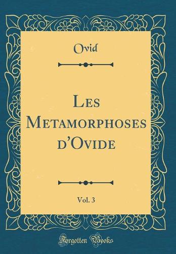 Les Metamorphoses d'Ovide, Vol. 3 (Classic Reprint)