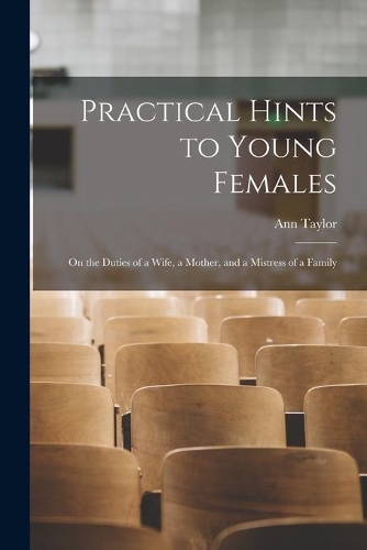 Practical Hints to Young Females: on the Duties of a Wife, a Mother, and a Mistress of a Family