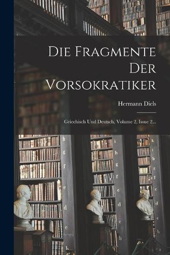 Die Fragmente Der Vorsokratiker: Griechisch Und Deutsch, Volume 2, Issue 2...