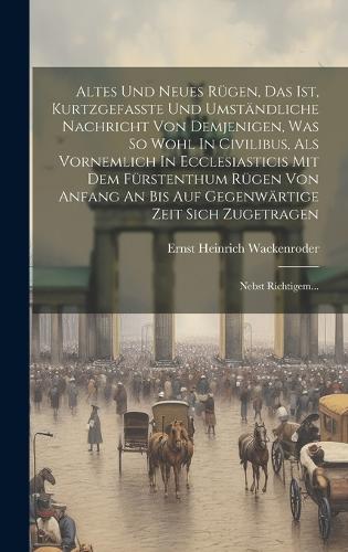 Altes Und Neues Rügen, Das Ist, Kurtzgefasste Und Umständliche Nachricht Von Demjenigen, Was So Wohl In Civilibus, Als Vornemlich In Ecclesiasticis Mit Dem Fürstenthum Rügen Von Anfang An Bis Auf Gegenwärtige Zeit Sich Zugetragen