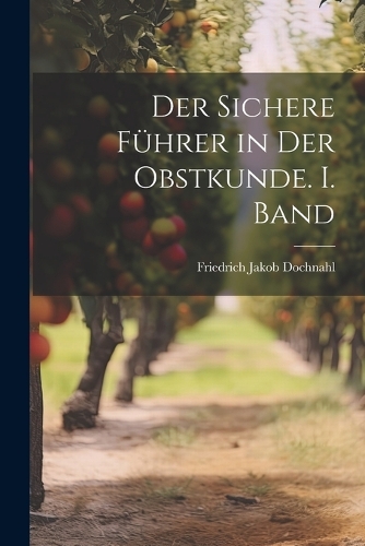 Der sichere Führer in der Obstkunde. I. Band